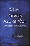 When Parents Are at War: A Child Therapist’s Guide to Navigating High Conflict Divorce & Custody Cases
